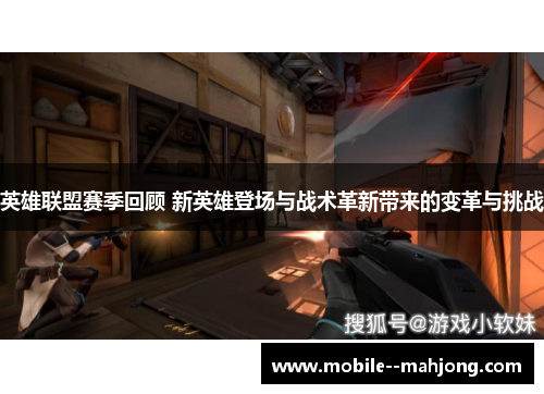 英雄联盟赛季回顾 新英雄登场与战术革新带来的变革与挑战