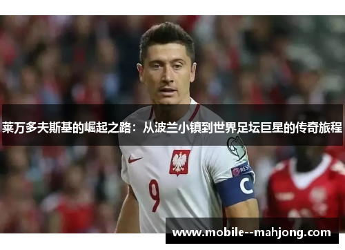 莱万多夫斯基的崛起之路：从波兰小镇到世界足坛巨星的传奇旅程