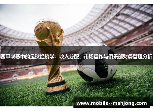 西甲联赛中的足球经济学：收入分配、市场运作与俱乐部财务管理分析