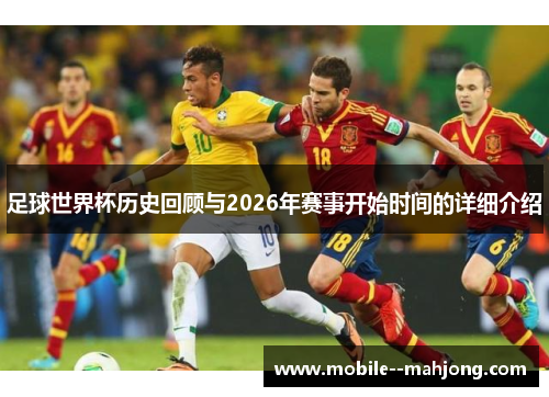 足球世界杯历史回顾与2026年赛事开始时间的详细介绍