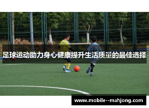 足球运动助力身心健康提升生活质量的最佳选择