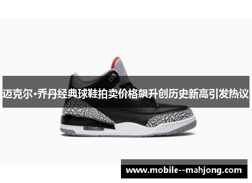 迈克尔·乔丹经典球鞋拍卖价格飙升创历史新高引发热议