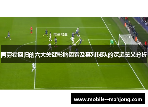 阿劳霍回归的六大关键影响因素及其对球队的深远意义分析