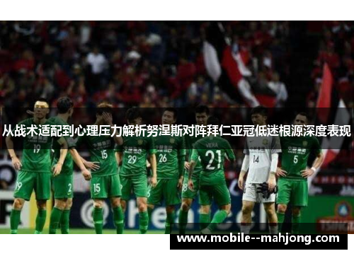 从战术适配到心理压力解析努涅斯对阵拜仁亚冠低迷根源深度表现