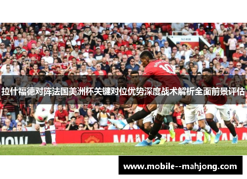 拉什福德对阵法国美洲杯关键对位优势深度战术解析全面前景评估